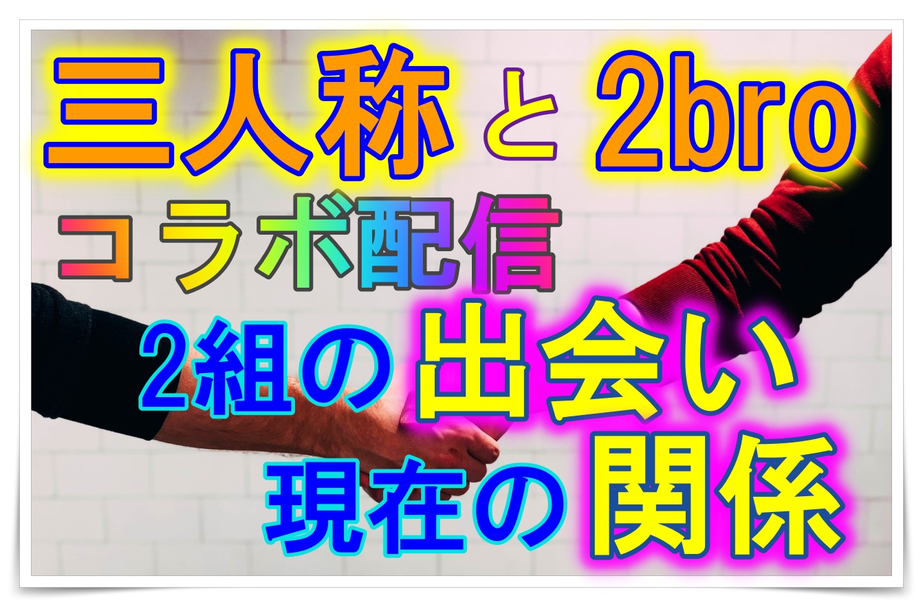 三人称と2broのコラボ配信が面白い 2組の出会いと現在の関係調査 Youtuber Room