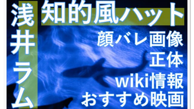 浅井ラム 知的風ハット の正体 顔バレ Wiki情報 オススメ映画は Youtuber Room