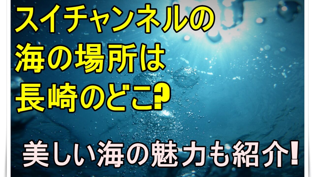 スイチャンネルの海の場所は長崎のどこ？きれいな海画像